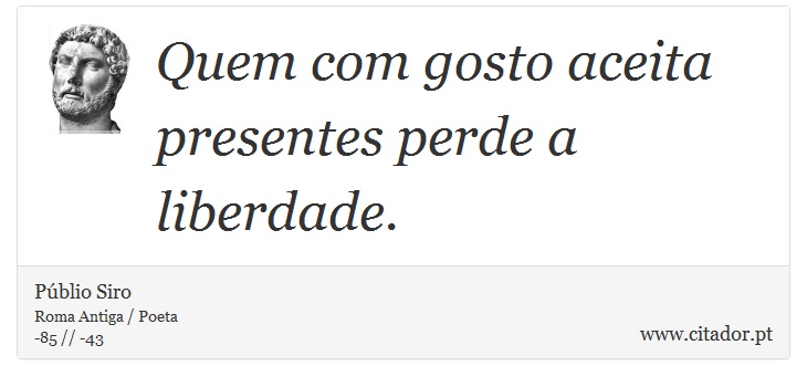 Quem com gosto aceita presentes perde a liberdade. - Públio Siro - Frases