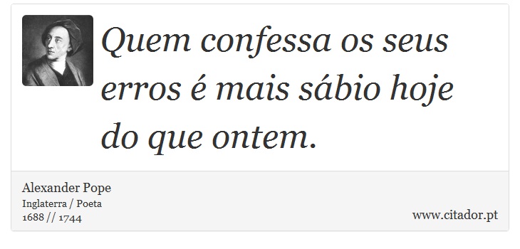 Quem confessa os seus erros  mais sbio hoje do que ontem. - Alexander Pope - Frases