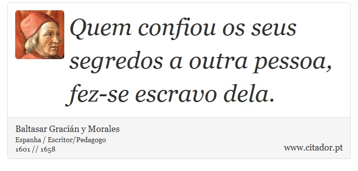Quem confiou os seus segredos a outra pessoa, fez-se escravo dela. - Baltasar Gracián y Morales - Frases