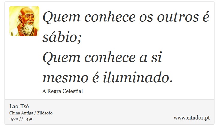 Quem conhece os outros é sábio; <br />
 Quem conhece a si mesmo é iluminado. - Lao-Tsé - Frases