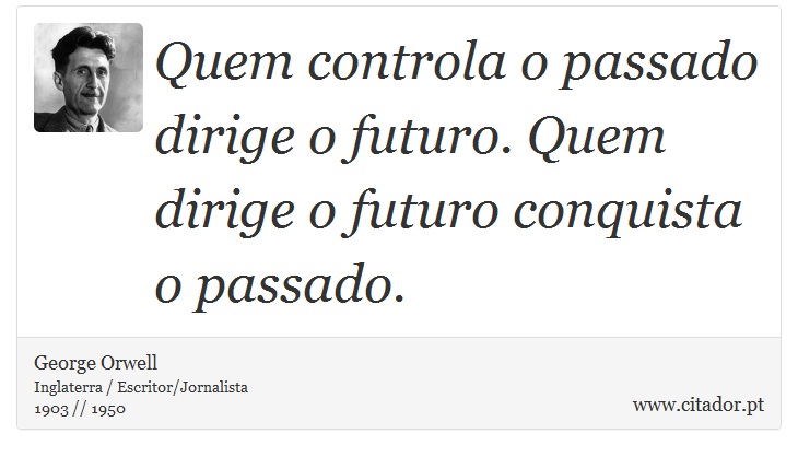 Quem controla o passado dirige o futuro. Quem dirige o futuro conquista o passado. - George Orwell - Frases