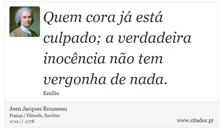 Quem cora já está culpado; a verdadeira inocência não tem vergonha de nada. - Jean Jacques Rousseau - Frases