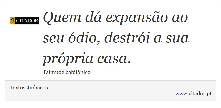 Quem dá expansão ao seu ódio, destrói a sua própria casa. - Textos Judaicos - Frases