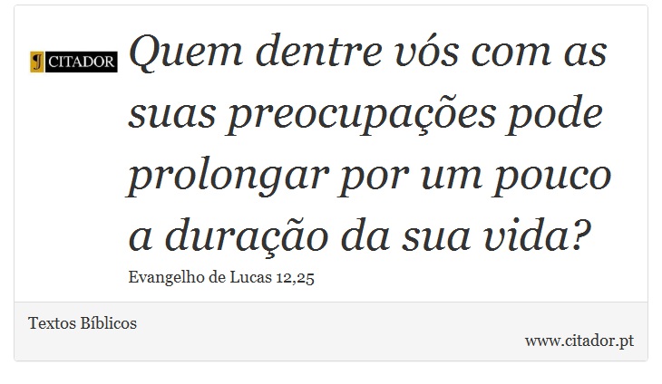Quem dentre vós com as suas preocupações pode prolongar por um pouco a duração da sua vida? - Textos Bíblicos - Frases
