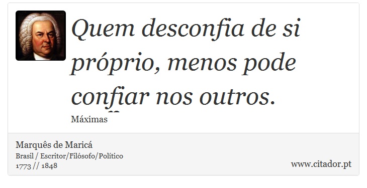 Quem desconfia de si próprio, menos pode confiar nos outros. - Marquês de Maricá - Frases