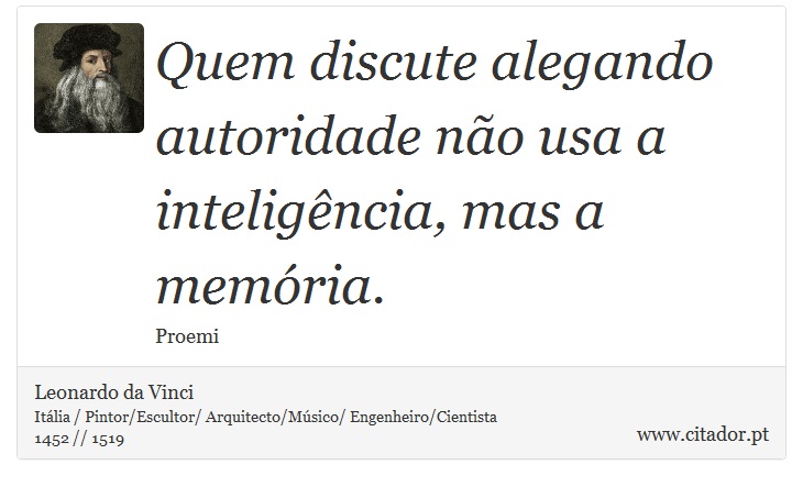 Quem discute alegando autoridade não usa a inteligência, mas a memória. - Leonardo da Vinci - Frases