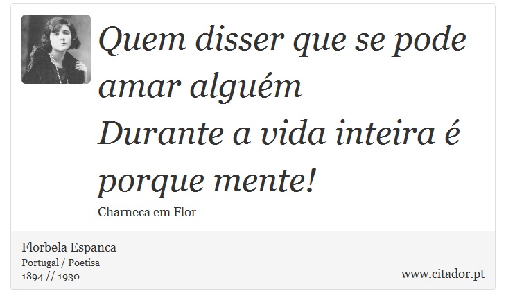 Quem disser que se pode amar alguém <br />
 Durante a vida inteira é porque mente! - Florbela Espanca - Frases