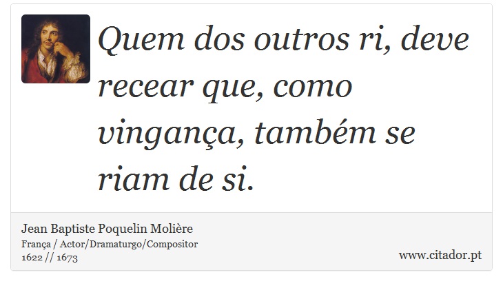 Quem dos outros ri, deve recear que, como vingança, também se riam de si. - Jean Baptiste Poquelin Molière - Frases