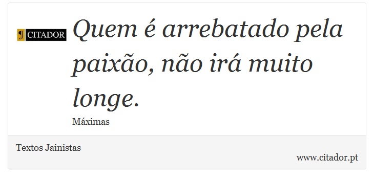 Quem é arrebatado pela paixão, não irá muito longe. - Textos Jainistas - Frases