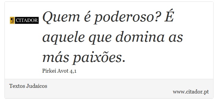 Quem  poderoso?  aquele que domina as ms paixes. - Textos Judaicos - Frases