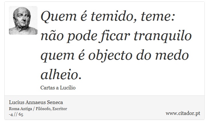 Quem é temido, teme: não pode ficar tranquilo quem é objecto do medo alheio. - Lucius Annaeus Seneca - Frases