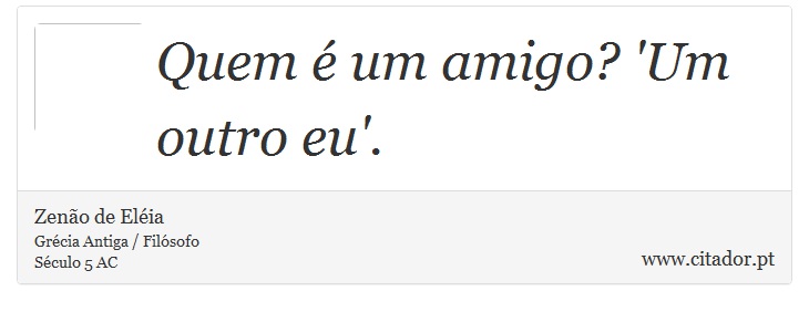Quem é um amigo? 'Um outro eu'. - Zenão de Eléia - Frases