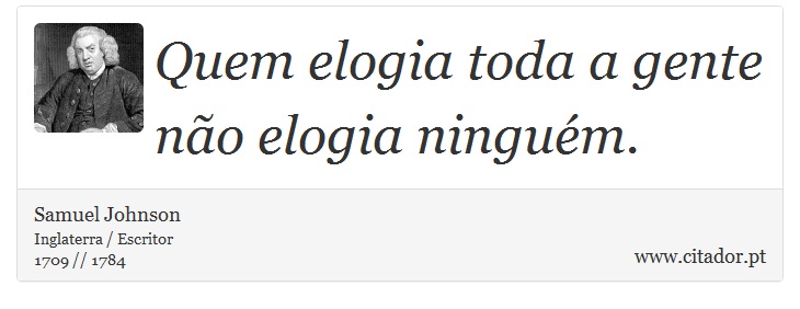 Quem elogia toda a gente não elogia ninguém. - Samuel Johnson - Frases