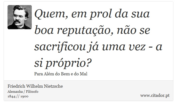 Quem, em prol da sua boa reputação, não se sacrificou já uma vez - a si próprio? - Friedrich Wilhelm Nietzsche - Frases