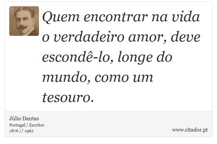 Quem encontrar na vida o verdadeiro amor, deve escondê-lo, longe do mundo, como um tesouro. - Júlio Dantas - Frases