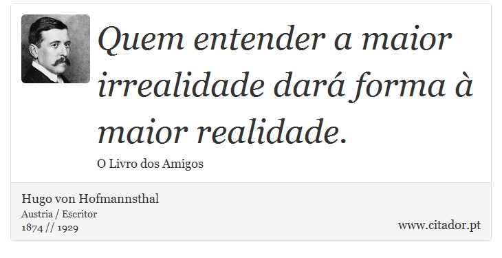 Quem entender a maior irrealidade dará forma à maior realidade. - Hugo von Hofmannsthal - Frases