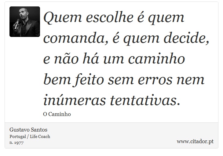 Quem escolhe é quem comanda, é quem decide, e não há um caminho bem feito sem erros nem inúmeras tentativas. - Gustavo Santos - Frases