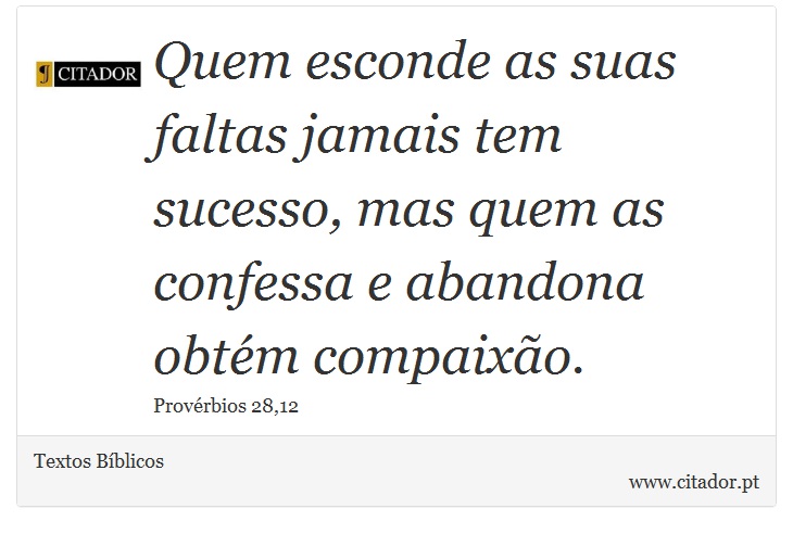 Quem esconde as suas faltas jamais tem sucesso, mas quem as confessa e abandona obtém compaixão. - Textos Bíblicos - Frases