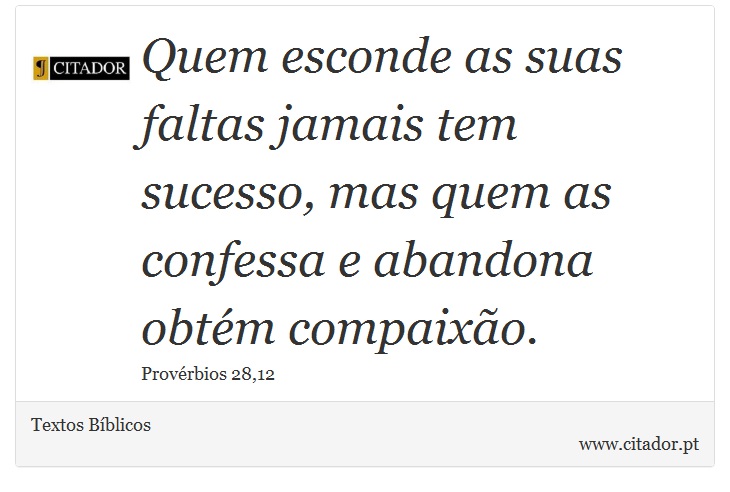 Quem esconde as suas faltas jamais tem sucesso, mas quem as confessa e abandona obtm compaixo. - Textos Bblicos - Frases