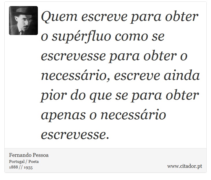 Quem escreve para obter o supérfluo como se escrevesse para obter o necessário, escreve ainda pior do que se para obter apenas o necessário escrevesse. - Fernando Pessoa - Frases