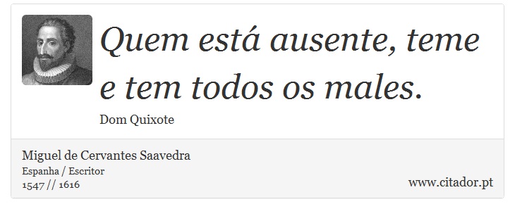 Quem está ausente, teme e tem todos os males. - Miguel de Cervantes Saavedra - Frases