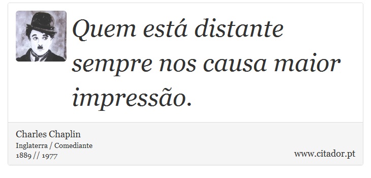 Quem está distante sempre nos causa maior impressão. - Charles Chaplin - Frases