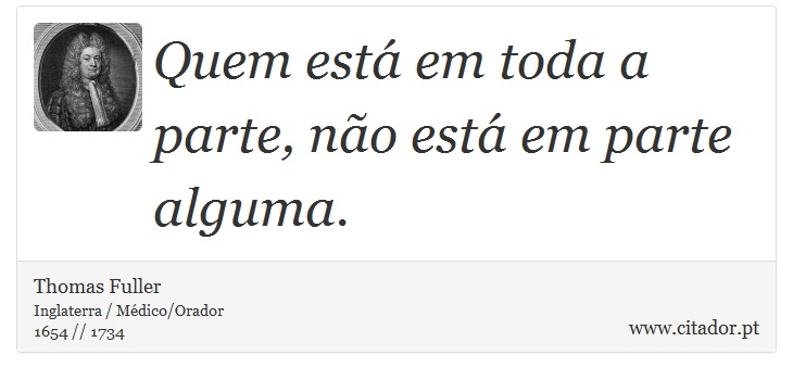 Quem está em toda a parte, não está em parte alguma. - Thomas Fuller - Frases