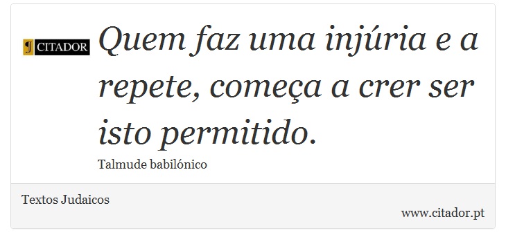 Quem faz uma injúria e a repete, começa a crer ser isto permitido. - Textos Judaicos - Frases