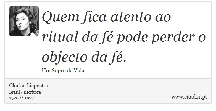 Quem fica atento ao ritual da fé pode perder o objecto da fé. - Clarice Lispector - Frases