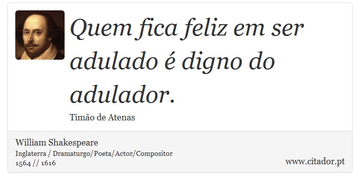 Quem fica feliz em ser adulado é digno do adulador. - William Shakespeare - Frases