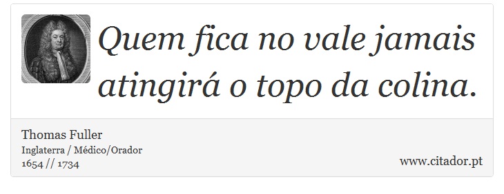 Quem fica no vale jamais atingirá o topo da colina. - Thomas Fuller - Frases