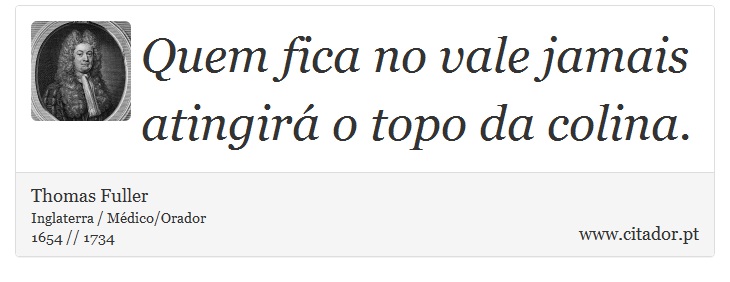 Quem fica no vale jamais atingir o topo da colina. - Thomas Fuller - Frases