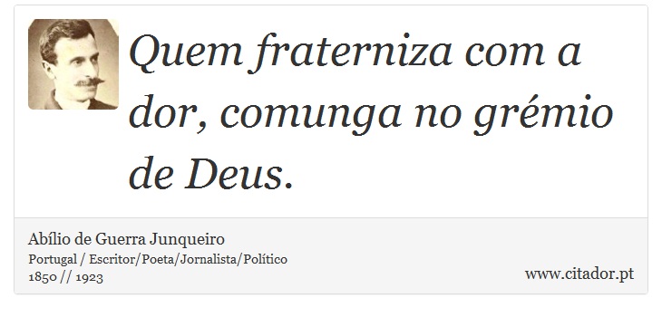 Quem fraterniza com a dor, comunga no grémio de Deus. - Abílio de Guerra Junqueiro - Frases