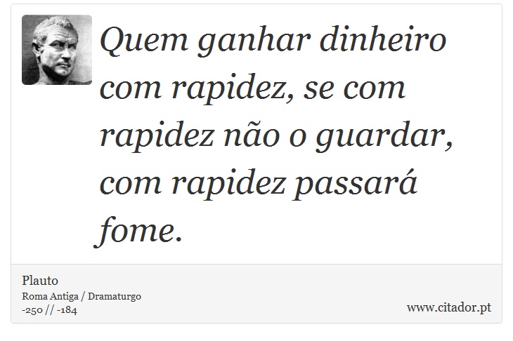 Quem ganhar dinheiro com rapidez, se com rapidez não o guardar, com rapidez passará fome. - Plauto - Frases