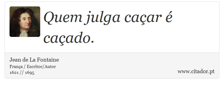 Quem julga caçar é caçado. - Jean de La Fontaine - Frases