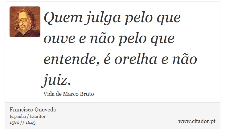 Quem julga pelo que ouve e não pelo que entende, é orelha e não juiz. - Francisco Quevedo - Frases