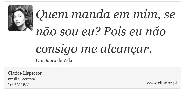 Quem manda em mim, se não sou eu? Pois eu não consigo me alcançar. - Clarice Lispector - Frases