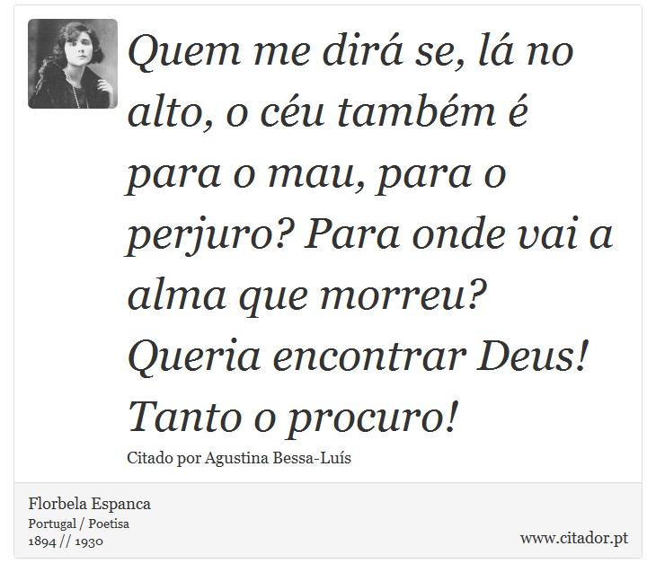 Quem me dirá se, lá no alto, o céu também é para o mau, para o perjuro? Para onde vai a alma que morreu? Queria encontrar Deus! Tanto o procuro! - Florbela Espanca - Frases