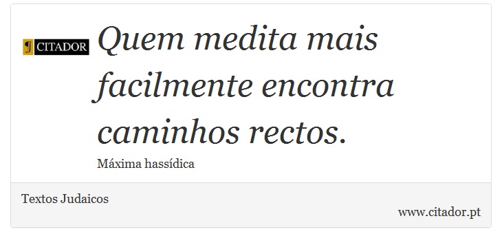Quem medita mais facilmente encontra caminhos rectos. - Textos Judaicos - Frases