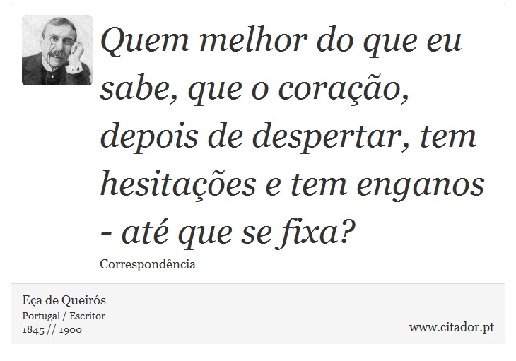 Quem melhor do que eu sabe, que o coração, depois de despertar, tem hesitações e tem enganos - até que se fixa? - Eça de Queirós - Frases