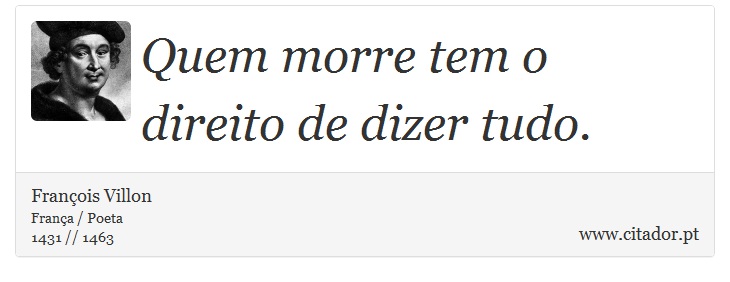 Quem morre tem o direito de dizer tudo. - François Villon - Frases