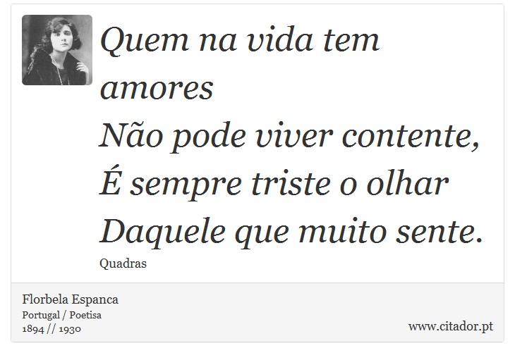 Quem na vida tem amores<br />
 Não pode viver contente,<br />
 É sempre triste o olhar<br />
 Daquele que muito sente. - Florbela Espanca - Frases