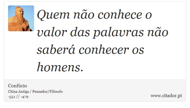 Quem não conhece o valor das palavras não saberá conhecer os homens. - Confúcio - Frases