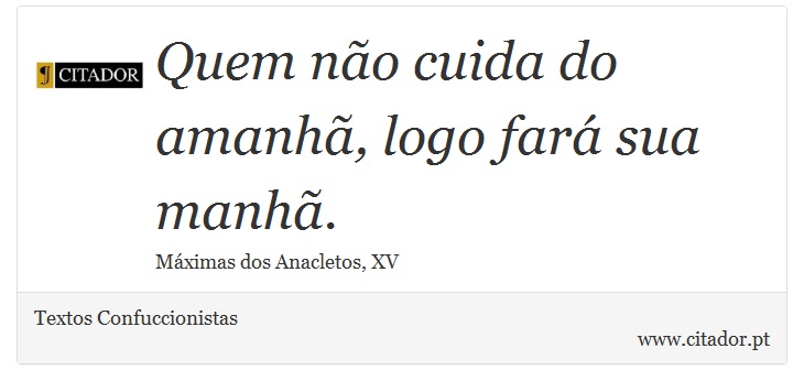 Quem não cuida do amanhã, logo fará sua manhã. - Textos Confuccionistas - Frases