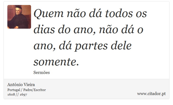 Quem não dá todos os dias do ano, não dá o ano, dá partes dele somente. - António Vieira - Frases
