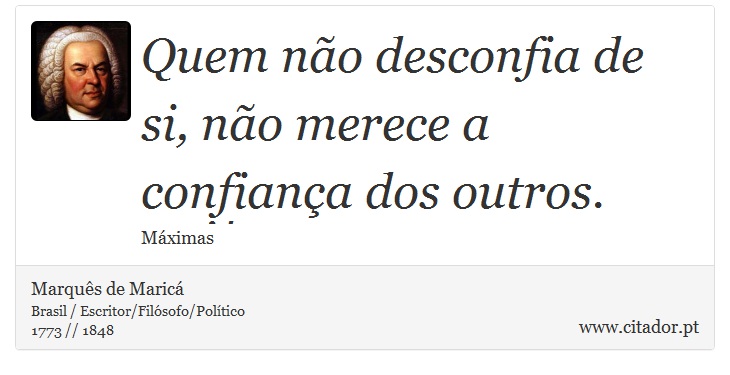 Quem não desconfia de si, não merece a confiança dos outros. - Marquês de Maricá - Frases