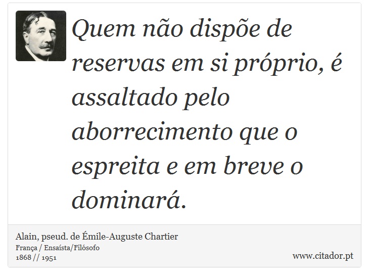 Quem não dispõe de reservas em si próprio, é assaltado pelo aborrecimento que o espreita e em breve o dominará. - Alain, pseud. de Émile-Auguste Chartier - Frases