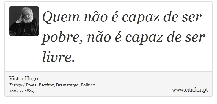Quem não é capaz de ser pobre, não é capaz de ser livre. - Victor Hugo - Frases