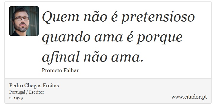 Quem não é pretensioso quando ama é porque afinal não ama. - Pedro Chagas Freitas - Frases