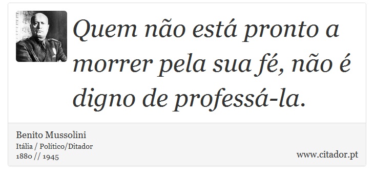 Quem não está pronto a morrer pela sua fé, não é digno de professá-la. - Benito Mussolini - Frases